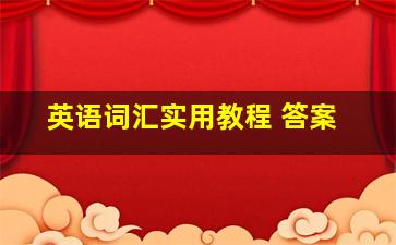 英语词汇实用教程 答案